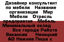 Дизайнер-консультант по мебели › Название организации ­ Мир Мебели › Отрасль предприятия ­ Мебель › Минимальный оклад ­ 15 000 - Все города Работа » Вакансии   . Ненецкий АО,Нижняя Пеша с.